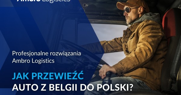 Jak przewieźć auto z Belgii do Polski? - Blog - Ambro Logistics